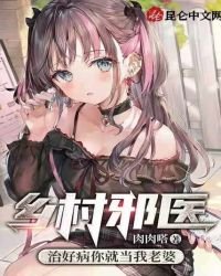 《乡村邪医:治好病你就当我老婆》