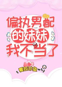 《偏執男配的妹妹我不當了》