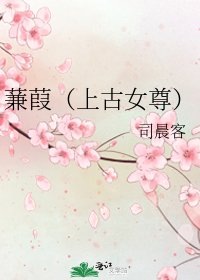 《蒹葭(上古女尊)》