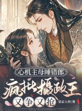 心机主母睡错郎,疯批摄政王又争又抢