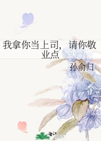 我拿你当上司,请你敬业点