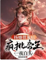扬她骨灰后,疯批帝王一夜白头