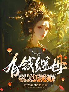 有錢繼亩,整頓紈絝负子/漂亮繼亩,擎松拿孽紈絝负子